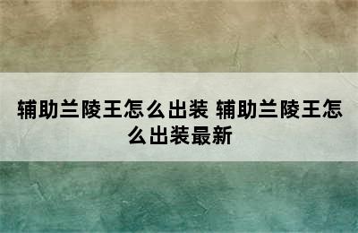 辅助兰陵王怎么出装 辅助兰陵王怎么出装最新